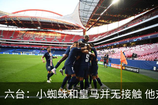 六台：小蜘蛛和皇马并无接触 他对马竞炮轰感到非常失望和生气